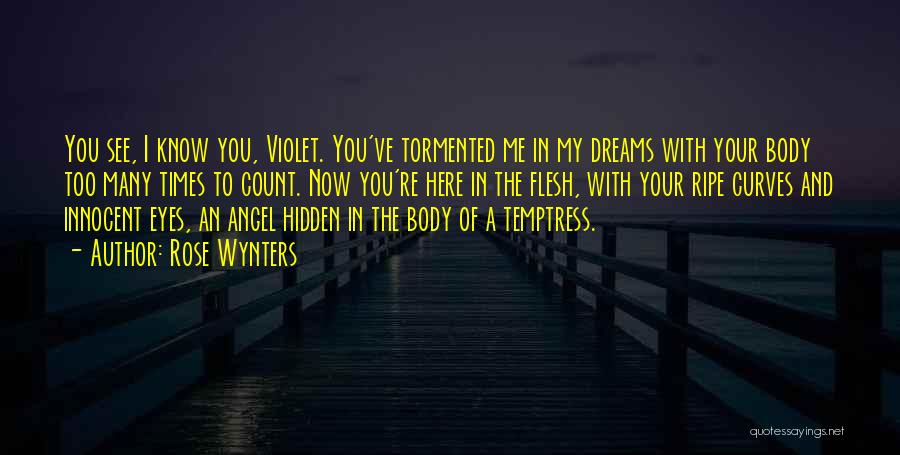 Rose Wynters Quotes: You See, I Know You, Violet. You've Tormented Me In My Dreams With Your Body Too Many Times To Count.