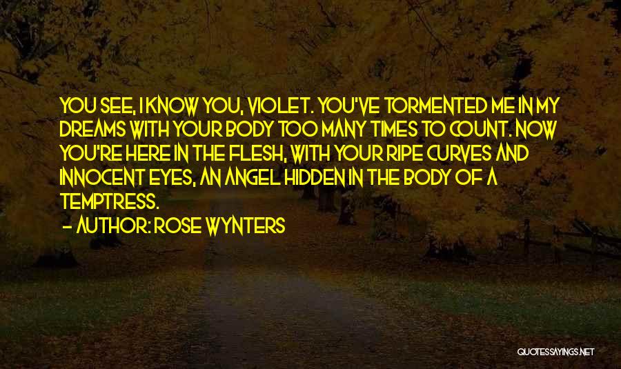 Rose Wynters Quotes: You See, I Know You, Violet. You've Tormented Me In My Dreams With Your Body Too Many Times To Count.