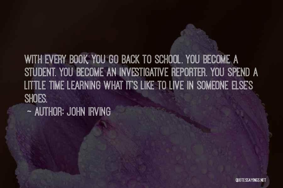 John Irving Quotes: With Every Book, You Go Back To School. You Become A Student. You Become An Investigative Reporter. You Spend A