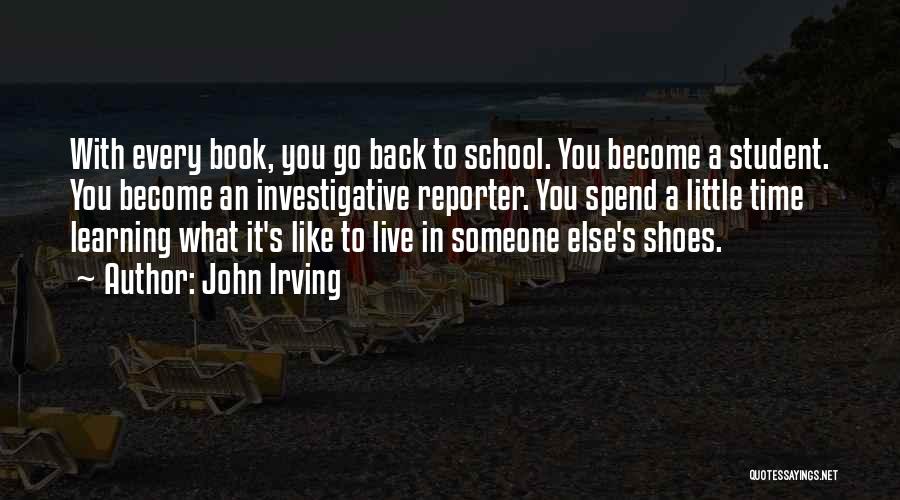 John Irving Quotes: With Every Book, You Go Back To School. You Become A Student. You Become An Investigative Reporter. You Spend A