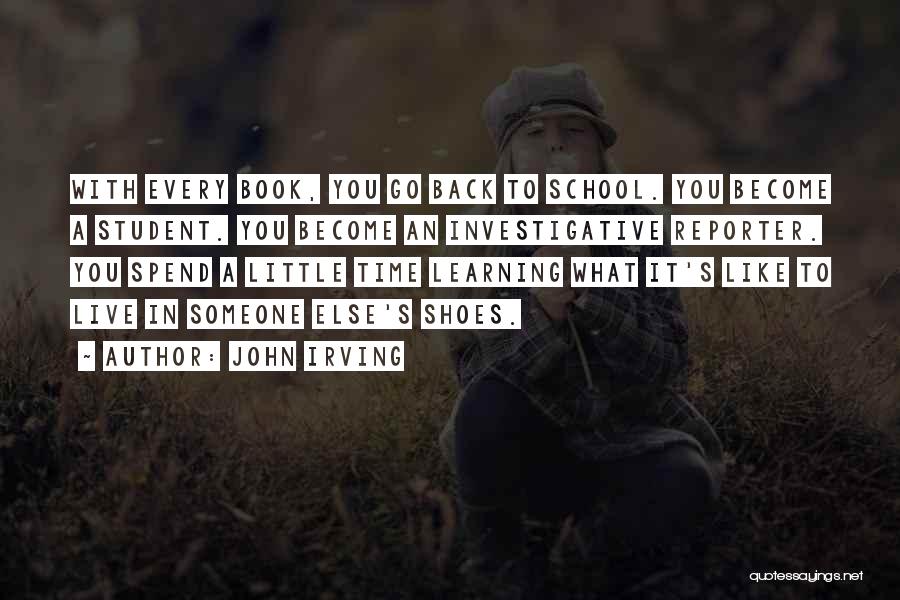 John Irving Quotes: With Every Book, You Go Back To School. You Become A Student. You Become An Investigative Reporter. You Spend A