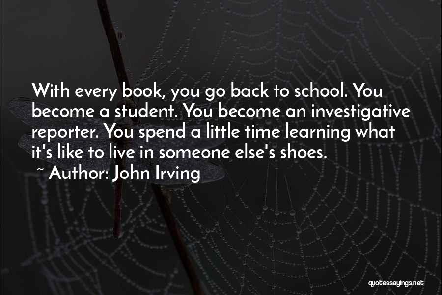 John Irving Quotes: With Every Book, You Go Back To School. You Become A Student. You Become An Investigative Reporter. You Spend A