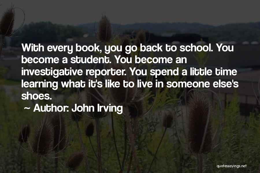 John Irving Quotes: With Every Book, You Go Back To School. You Become A Student. You Become An Investigative Reporter. You Spend A