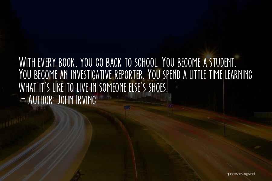 John Irving Quotes: With Every Book, You Go Back To School. You Become A Student. You Become An Investigative Reporter. You Spend A