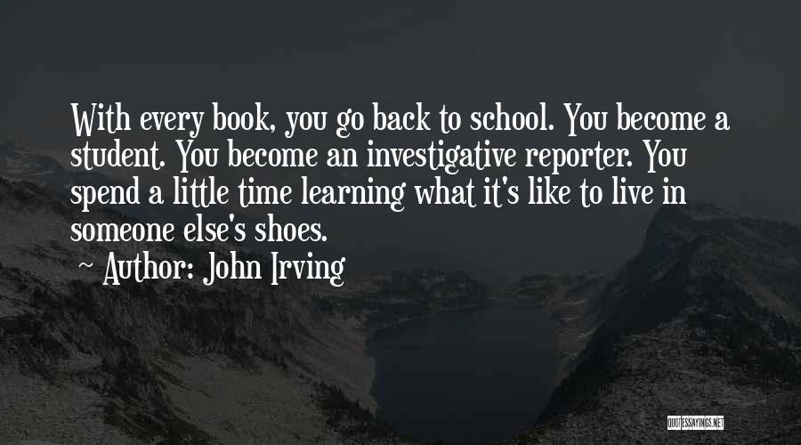 John Irving Quotes: With Every Book, You Go Back To School. You Become A Student. You Become An Investigative Reporter. You Spend A