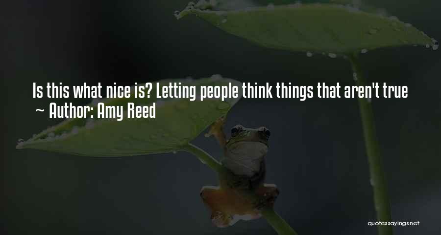 Amy Reed Quotes: Is This What Nice Is? Letting People Think Things That Aren't True Just To Avoid Hurting Their Feelings? Being Nice