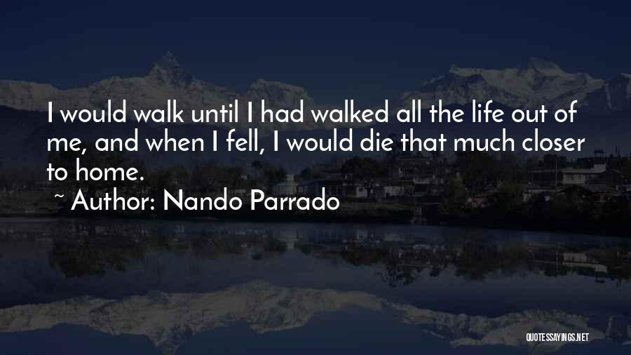 Nando Parrado Quotes: I Would Walk Until I Had Walked All The Life Out Of Me, And When I Fell, I Would Die