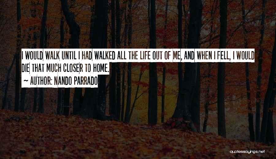 Nando Parrado Quotes: I Would Walk Until I Had Walked All The Life Out Of Me, And When I Fell, I Would Die