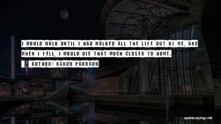 Nando Parrado Quotes: I Would Walk Until I Had Walked All The Life Out Of Me, And When I Fell, I Would Die