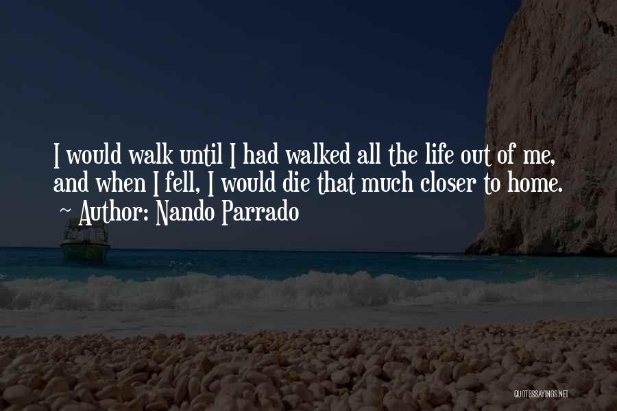 Nando Parrado Quotes: I Would Walk Until I Had Walked All The Life Out Of Me, And When I Fell, I Would Die