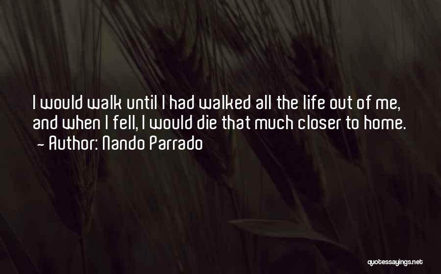 Nando Parrado Quotes: I Would Walk Until I Had Walked All The Life Out Of Me, And When I Fell, I Would Die