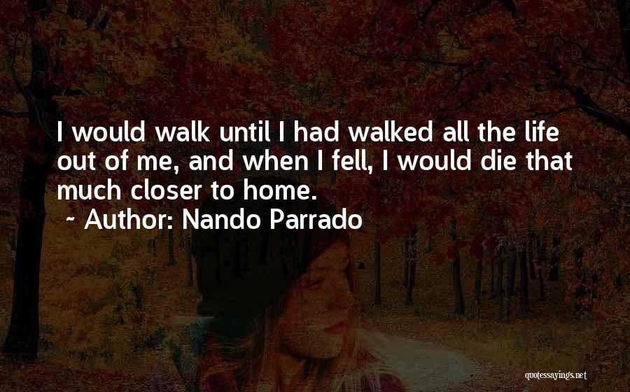 Nando Parrado Quotes: I Would Walk Until I Had Walked All The Life Out Of Me, And When I Fell, I Would Die