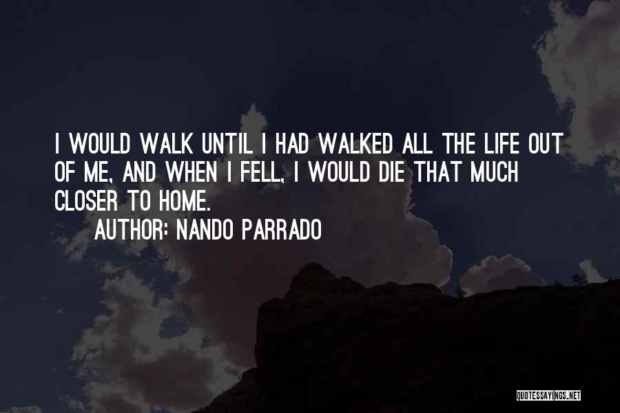 Nando Parrado Quotes: I Would Walk Until I Had Walked All The Life Out Of Me, And When I Fell, I Would Die