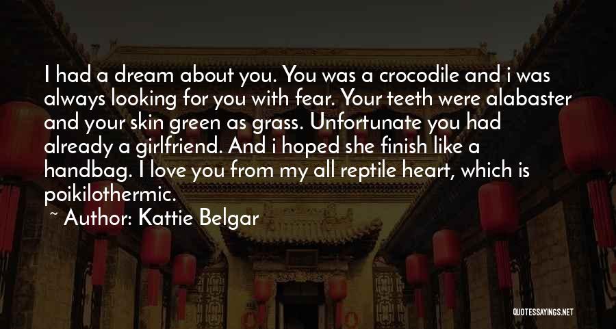 Kattie Belgar Quotes: I Had A Dream About You. You Was A Crocodile And I Was Always Looking For You With Fear. Your