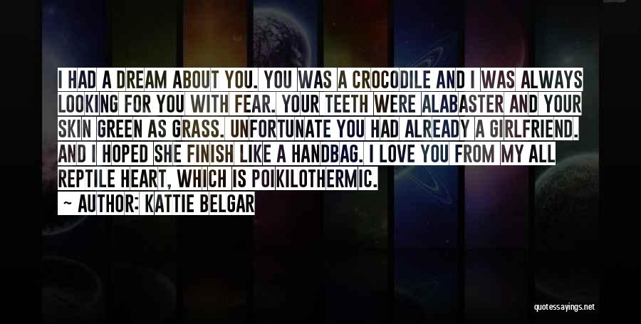 Kattie Belgar Quotes: I Had A Dream About You. You Was A Crocodile And I Was Always Looking For You With Fear. Your