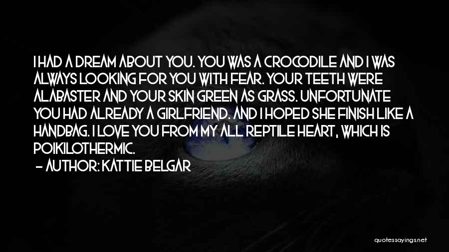 Kattie Belgar Quotes: I Had A Dream About You. You Was A Crocodile And I Was Always Looking For You With Fear. Your