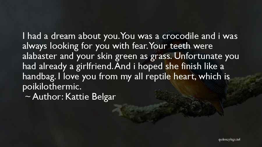 Kattie Belgar Quotes: I Had A Dream About You. You Was A Crocodile And I Was Always Looking For You With Fear. Your