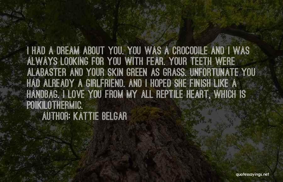 Kattie Belgar Quotes: I Had A Dream About You. You Was A Crocodile And I Was Always Looking For You With Fear. Your