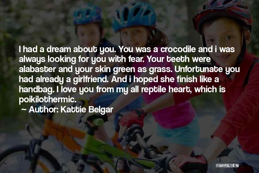 Kattie Belgar Quotes: I Had A Dream About You. You Was A Crocodile And I Was Always Looking For You With Fear. Your