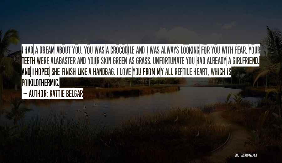 Kattie Belgar Quotes: I Had A Dream About You. You Was A Crocodile And I Was Always Looking For You With Fear. Your