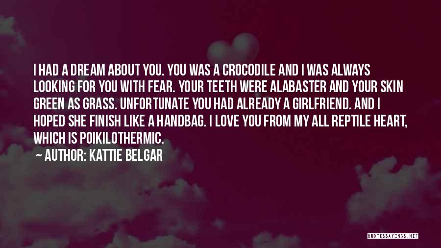 Kattie Belgar Quotes: I Had A Dream About You. You Was A Crocodile And I Was Always Looking For You With Fear. Your