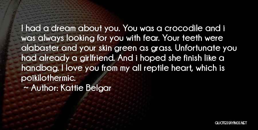 Kattie Belgar Quotes: I Had A Dream About You. You Was A Crocodile And I Was Always Looking For You With Fear. Your