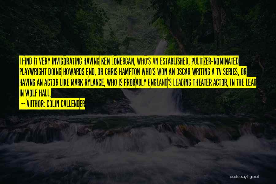 Colin Callender Quotes: I Find It Very Invigorating Having Ken Lonergan, Who's An Established, Pulitzer-nominated Playwright Doing Howards End, Or Chris Hampton Who's