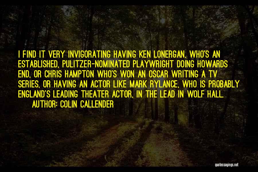 Colin Callender Quotes: I Find It Very Invigorating Having Ken Lonergan, Who's An Established, Pulitzer-nominated Playwright Doing Howards End, Or Chris Hampton Who's