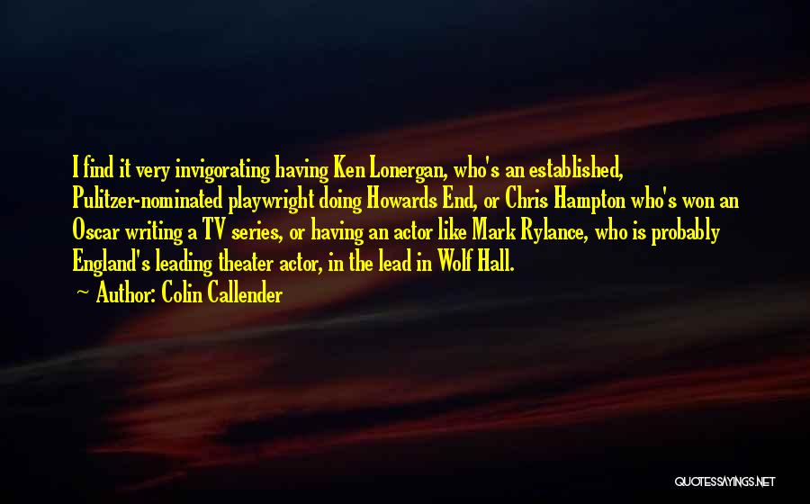 Colin Callender Quotes: I Find It Very Invigorating Having Ken Lonergan, Who's An Established, Pulitzer-nominated Playwright Doing Howards End, Or Chris Hampton Who's