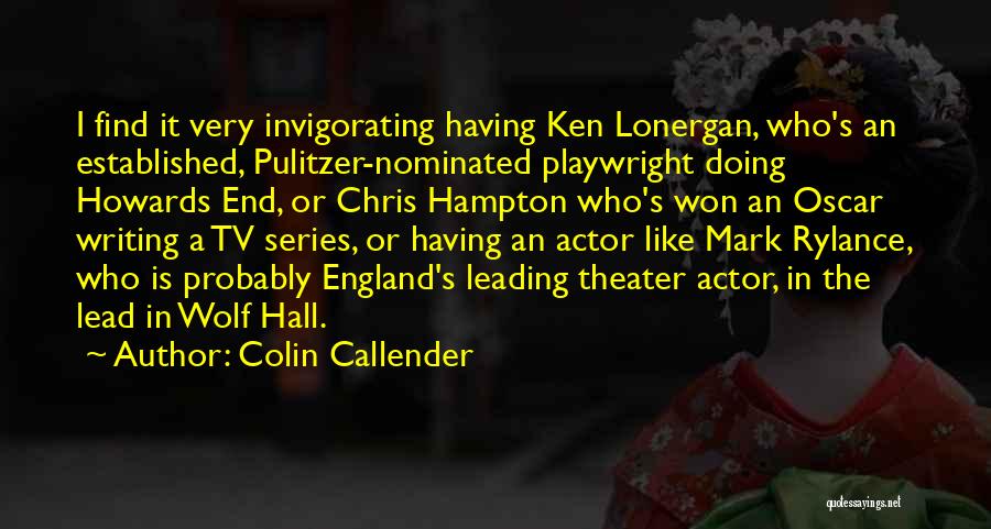 Colin Callender Quotes: I Find It Very Invigorating Having Ken Lonergan, Who's An Established, Pulitzer-nominated Playwright Doing Howards End, Or Chris Hampton Who's