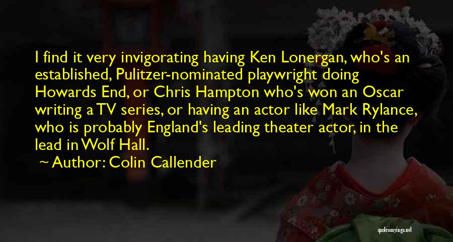 Colin Callender Quotes: I Find It Very Invigorating Having Ken Lonergan, Who's An Established, Pulitzer-nominated Playwright Doing Howards End, Or Chris Hampton Who's