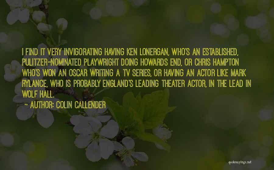 Colin Callender Quotes: I Find It Very Invigorating Having Ken Lonergan, Who's An Established, Pulitzer-nominated Playwright Doing Howards End, Or Chris Hampton Who's