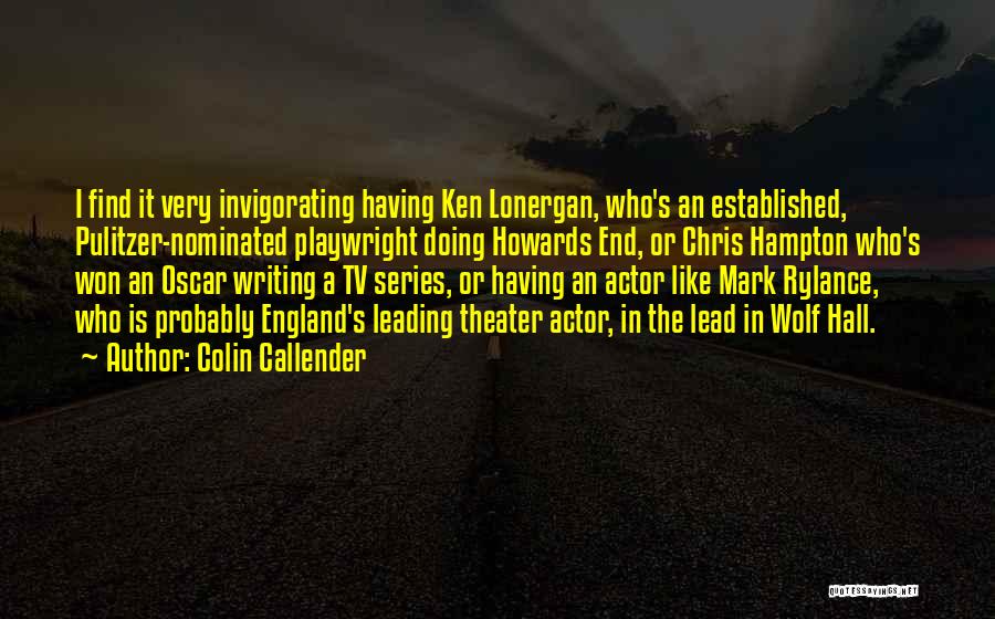 Colin Callender Quotes: I Find It Very Invigorating Having Ken Lonergan, Who's An Established, Pulitzer-nominated Playwright Doing Howards End, Or Chris Hampton Who's