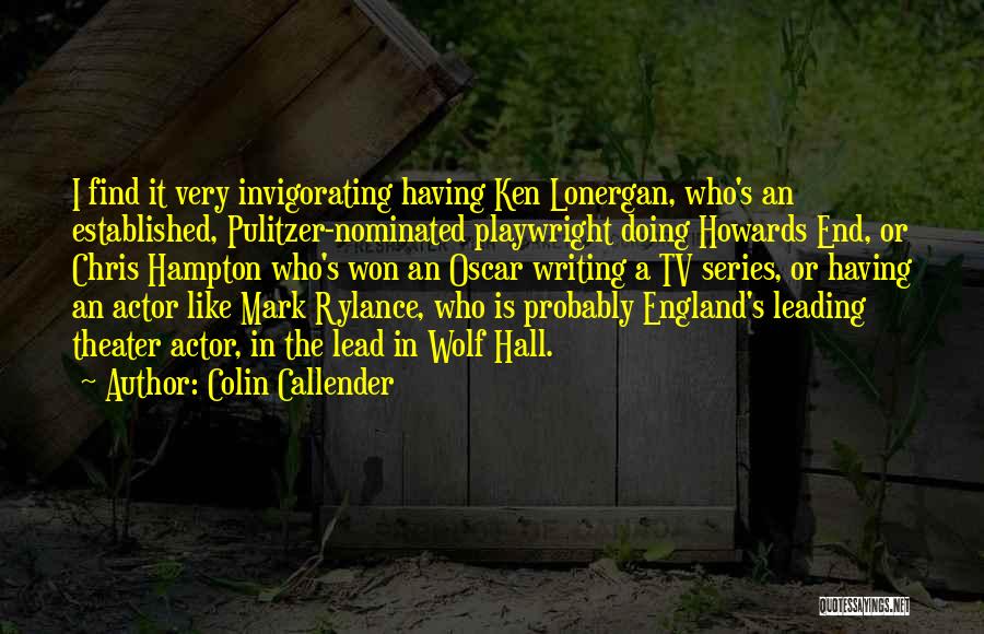 Colin Callender Quotes: I Find It Very Invigorating Having Ken Lonergan, Who's An Established, Pulitzer-nominated Playwright Doing Howards End, Or Chris Hampton Who's