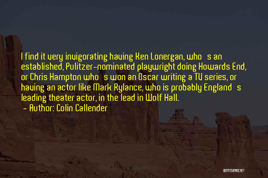 Colin Callender Quotes: I Find It Very Invigorating Having Ken Lonergan, Who's An Established, Pulitzer-nominated Playwright Doing Howards End, Or Chris Hampton Who's