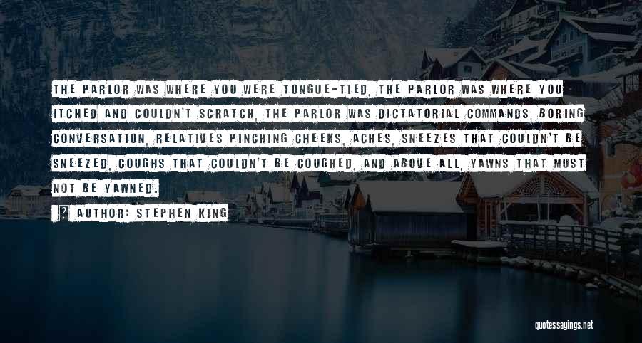 Stephen King Quotes: The Parlor Was Where You Were Tongue-tied, The Parlor Was Where You Itched And Couldn't Scratch, The Parlor Was Dictatorial