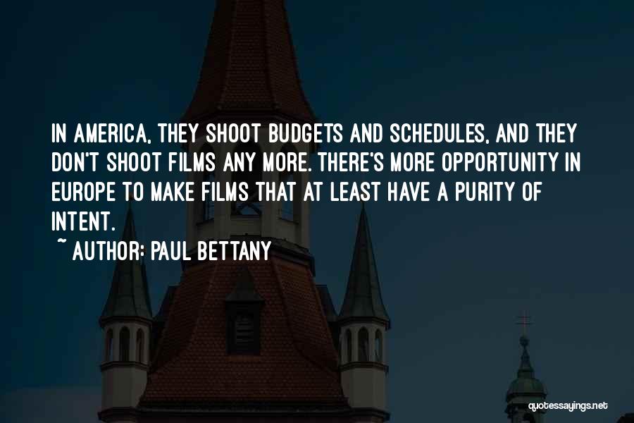 Paul Bettany Quotes: In America, They Shoot Budgets And Schedules, And They Don't Shoot Films Any More. There's More Opportunity In Europe To
