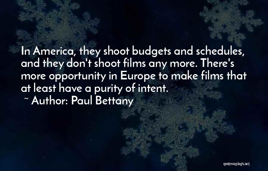 Paul Bettany Quotes: In America, They Shoot Budgets And Schedules, And They Don't Shoot Films Any More. There's More Opportunity In Europe To