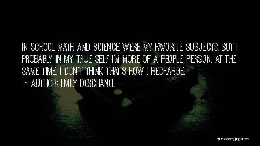 Emily Deschanel Quotes: In School Math And Science Were My Favorite Subjects, But I Probably In My True Self I'm More Of A