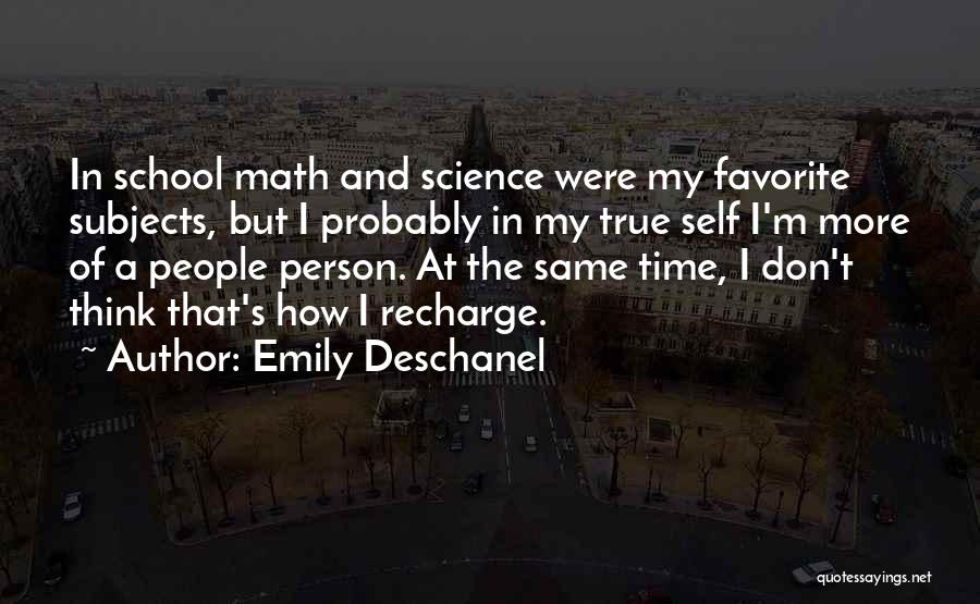 Emily Deschanel Quotes: In School Math And Science Were My Favorite Subjects, But I Probably In My True Self I'm More Of A