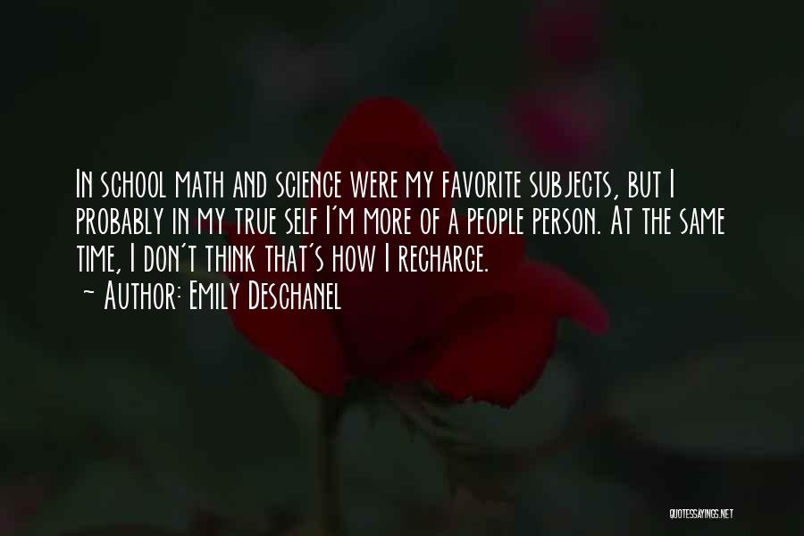 Emily Deschanel Quotes: In School Math And Science Were My Favorite Subjects, But I Probably In My True Self I'm More Of A