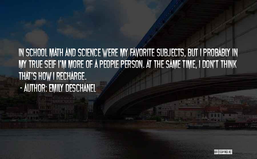 Emily Deschanel Quotes: In School Math And Science Were My Favorite Subjects, But I Probably In My True Self I'm More Of A