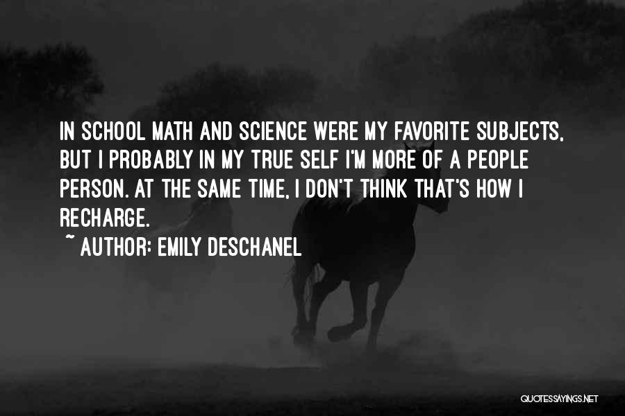 Emily Deschanel Quotes: In School Math And Science Were My Favorite Subjects, But I Probably In My True Self I'm More Of A