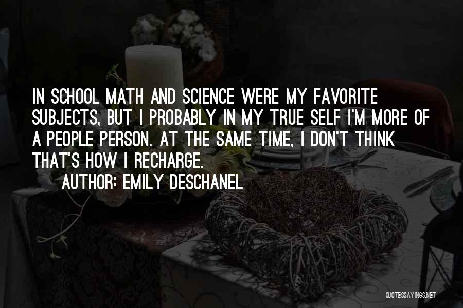 Emily Deschanel Quotes: In School Math And Science Were My Favorite Subjects, But I Probably In My True Self I'm More Of A