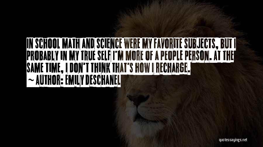 Emily Deschanel Quotes: In School Math And Science Were My Favorite Subjects, But I Probably In My True Self I'm More Of A