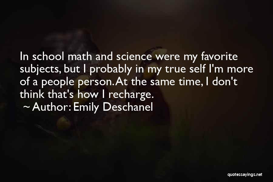 Emily Deschanel Quotes: In School Math And Science Were My Favorite Subjects, But I Probably In My True Self I'm More Of A