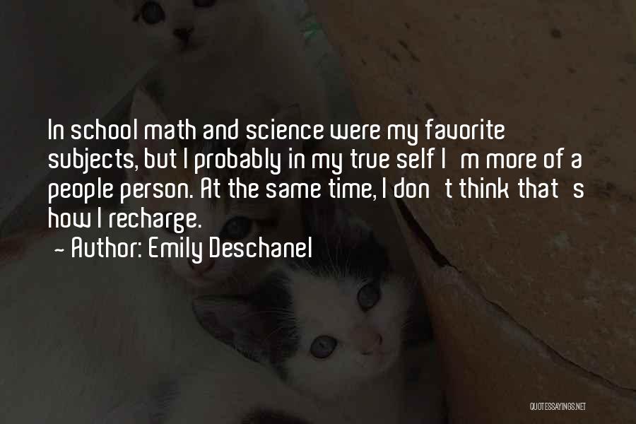 Emily Deschanel Quotes: In School Math And Science Were My Favorite Subjects, But I Probably In My True Self I'm More Of A