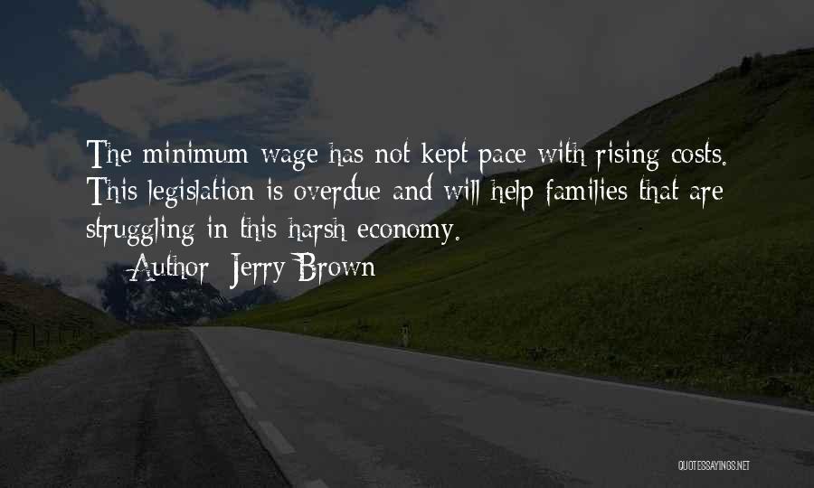 Jerry Brown Quotes: The Minimum Wage Has Not Kept Pace With Rising Costs. This Legislation Is Overdue And Will Help Families That Are