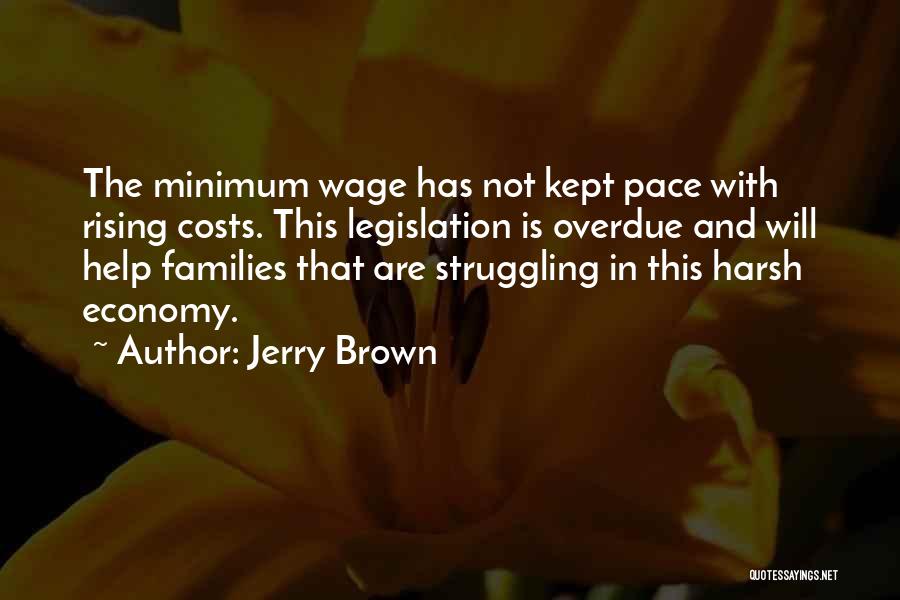 Jerry Brown Quotes: The Minimum Wage Has Not Kept Pace With Rising Costs. This Legislation Is Overdue And Will Help Families That Are