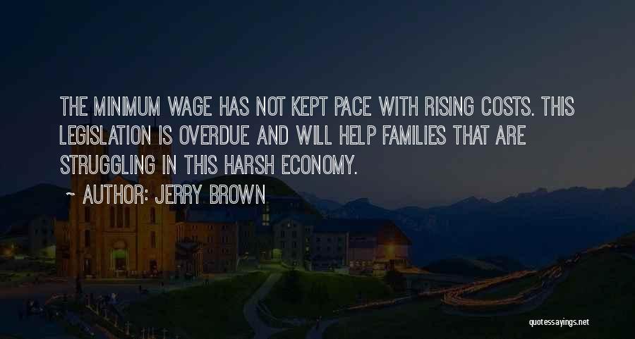 Jerry Brown Quotes: The Minimum Wage Has Not Kept Pace With Rising Costs. This Legislation Is Overdue And Will Help Families That Are